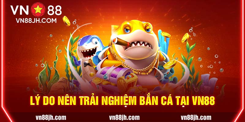 Lý do nên trải nghiệm bắn cá tại VN88