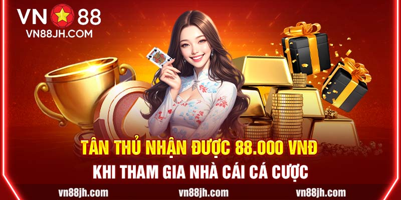 Tân thủ nhận được 88.000 VNĐ khi tham gia nhà cái cá cược